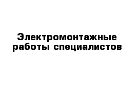 Электромонтажные работы специалистов